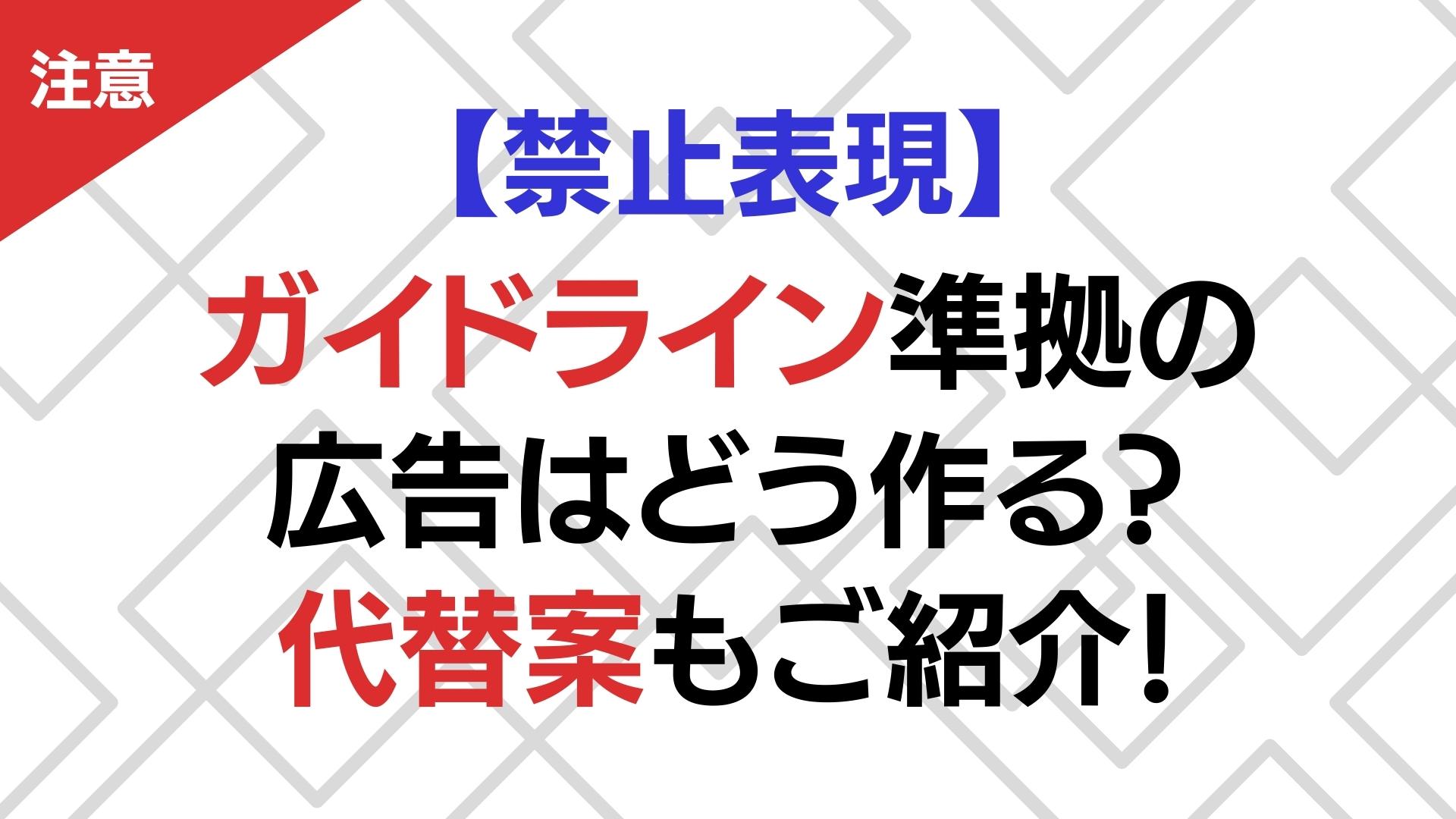 【禁止表現】ガイドライン準拠の広告はどう作る？代替案もご紹介